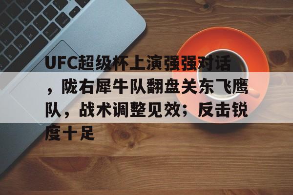 九游游戏平台-UFC超级杯上演强强对话，陇右犀牛队翻盘关东飞鹰队，战术调整见效；反击锐度十足的简单介绍
